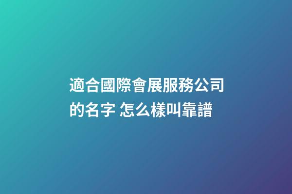 適合國際會展服務公司的名字 怎么樣叫靠譜-第1張-公司起名-玄機派